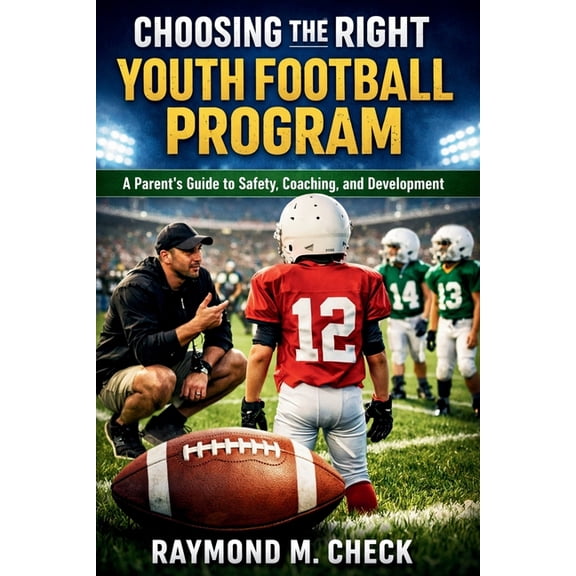 Choosing the Right Youth Football Program: A Parent's Guide to Safety, Coaching, and Development, (Paperback)