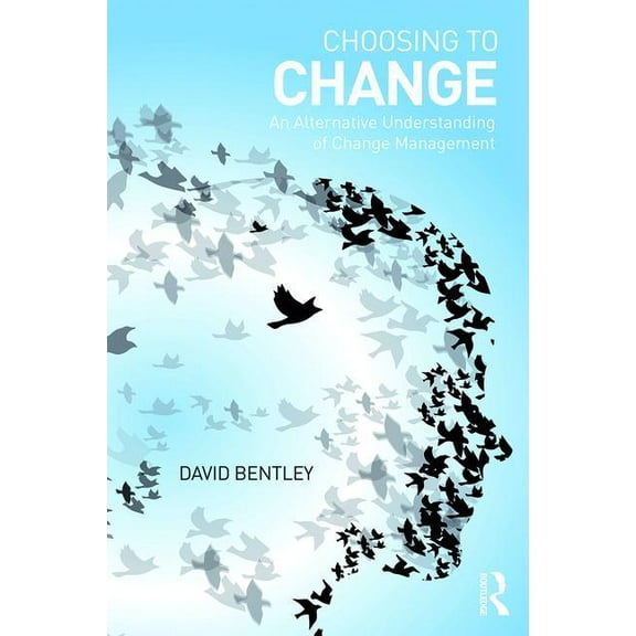 Choosing to Change: An Alternative Understanding of Change Management, (Paperback)