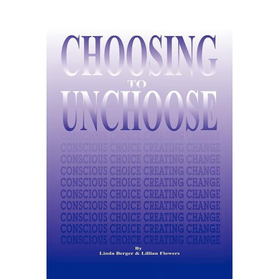 Choosing to Unchoose: Conscious Choice Creating Change, (Paperback)