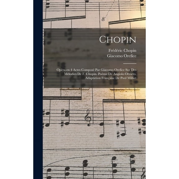 Chopin; opra en 4 actes compos par Giacomo Orefice sur des mlodies de F. Chopin. Pome de Angiolo Orvieto. Adaptation franaise de Paul Milliet (Hardcover)
