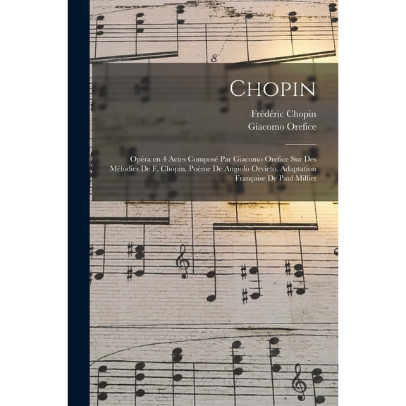 Chopin; opra en 4 actes compos par Giacomo Orefice sur des mlodies de F. Chopin. Pome de Angiolo Orvieto. Adaptation, (Paperback)