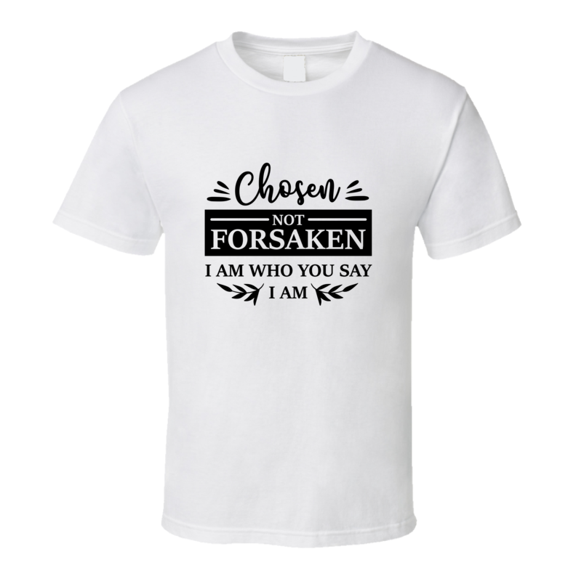 Chosen Not Forsaken I Am Who You Say I Am Tee Novelty Christian Faith T Shirt