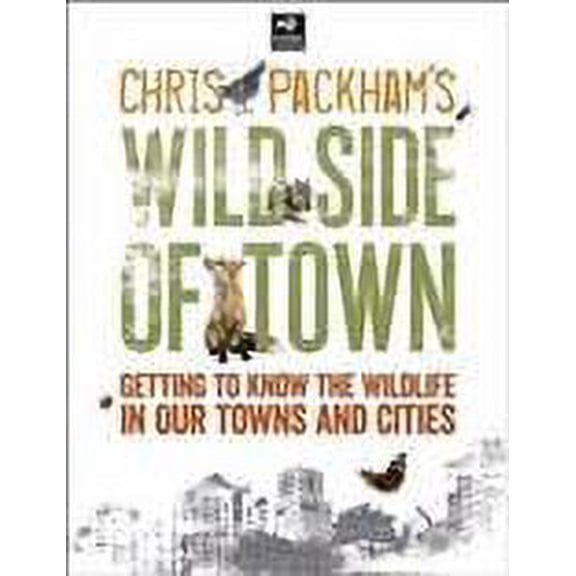 Chris Packham's Wild Side of Town : Getting to Know the Wildlife in Our Towns and Cities