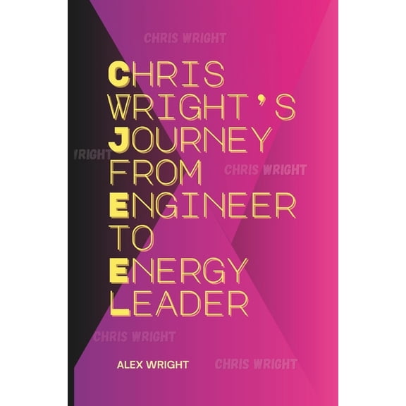 Chris Wright's Journey from Engineer to Energy Leader: His Vision for Innovation, Legacy in Hydraulic Fracturing, Energy, (Paperback)