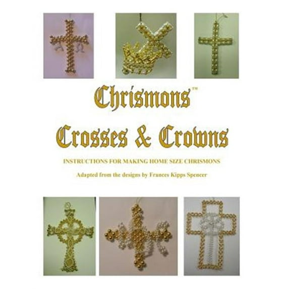 Chrismons: Crosses and Crowns: Instructions for Making Home Size Chrismons (Paperback)
