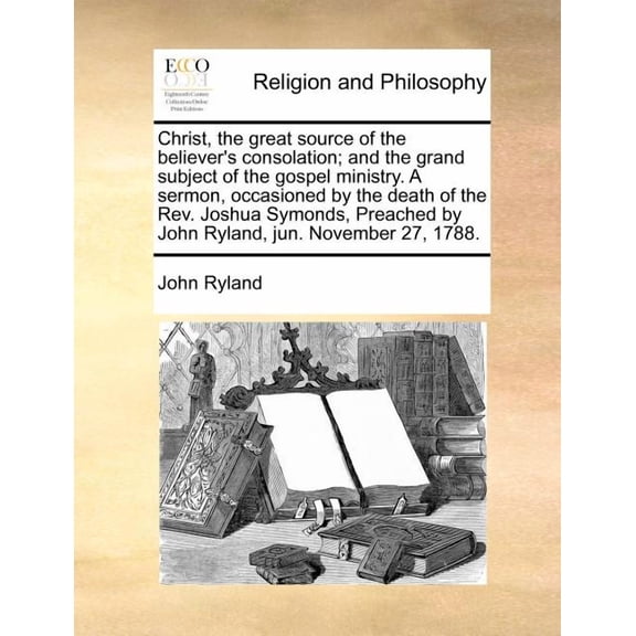 Christ, the great source of the believer's consolation; and the grand subject of the gospel ministry. A sermon, occasion, (Paperback)