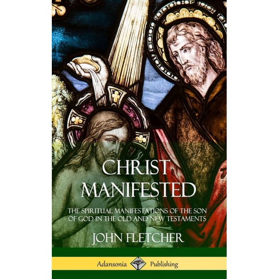 Christ Manifested: The Spiritual Manifestations of the Son of God in the Old and New Testaments (Hardcover), (Hardcover)