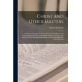thumbnail image 1 of Christ and Other Masters: an Historical Inquiry Into Some of the Chief Parallelisms and Contrasts Between Christianity and the Religious Systems of the Ancient World. With Special Reference to Prevail, 1 of 1