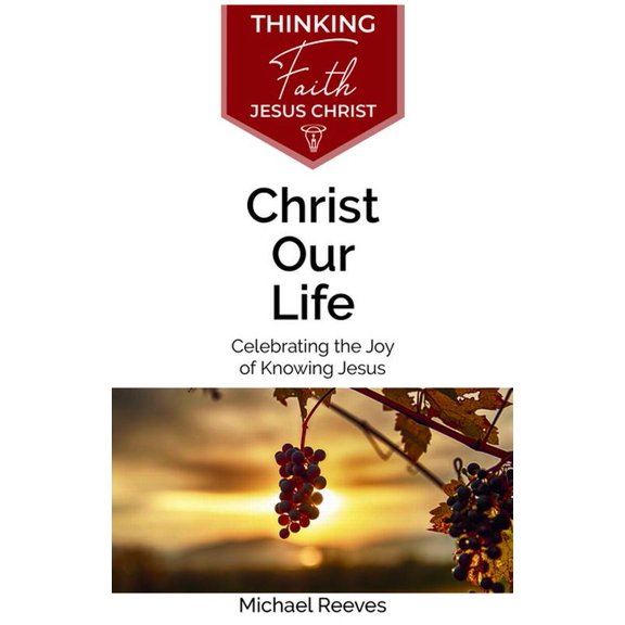 Thinking Faith Christ Our Life: Celebrating the Joy of Knowing Jesus, (Paperback)