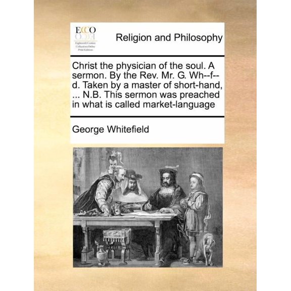 Christ the Physician of the Soul. A Sermon. by the REV. Mr. G. Wh--F--D. Taken by a Master of Short-Hand, ... N.B. This Sermon Was Preached in What Is Called Market-Language (Paperback)