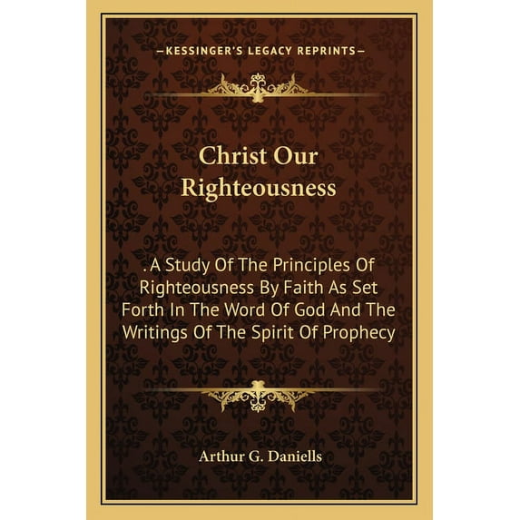 Christ Our Righteousness: . A Study Of The Principles Of Righteousness By Faith As Set Forth In The Word Of God And The Writings Of The Spirit Of Prophecy (Paperback)