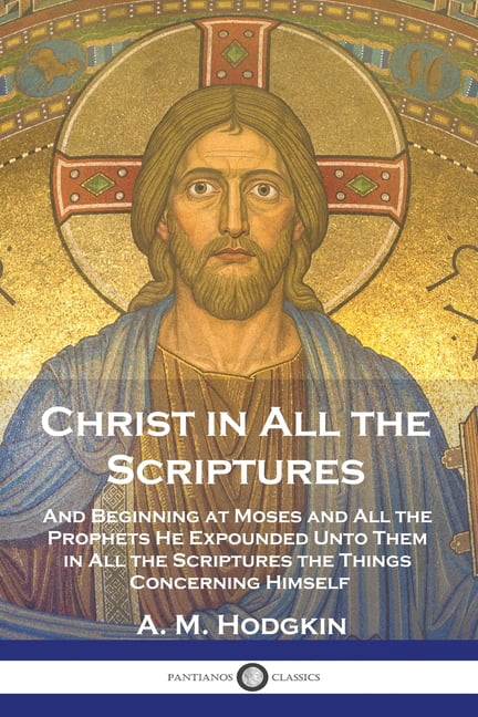 Christ in All the Scriptures: And Beginning at Moses and All the ...