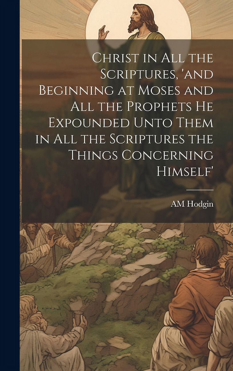 Scriptures Concerning Christ in all the Scriptures, 'and Beginning at Moses and all the ...