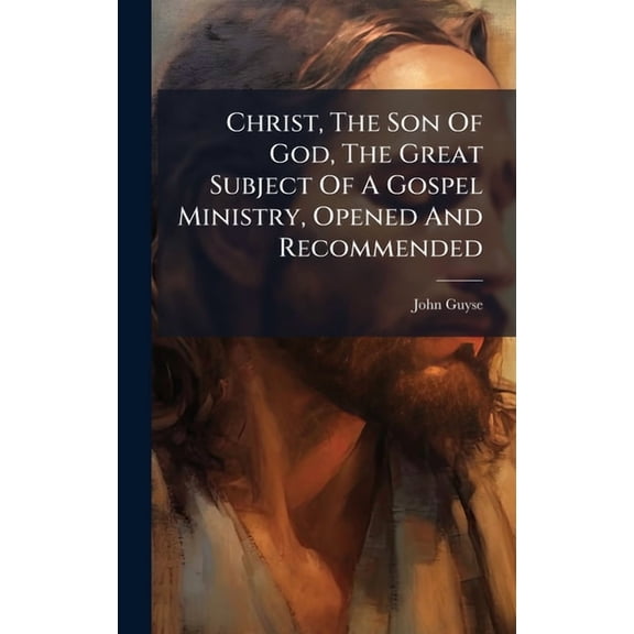 Christ, The Son Of God, The Great Subject Of A Gospel Ministry, Opened And Recommended, (Hardcover)