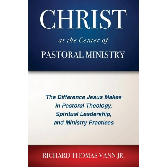 Christ at the Center of Pastoral Ministry: The Difference Jesus Makes in Pastoral Theology, (Paperback) by Richard Thomas Vann