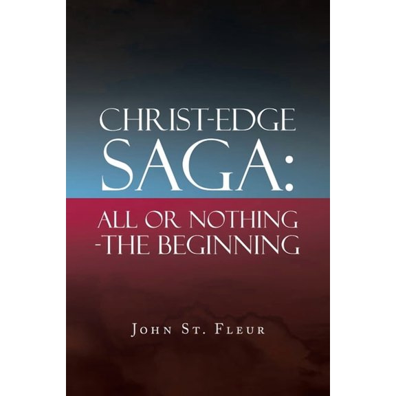 Christ-Edge Saga: All or Nothing-The Beginning (Paperback) by John St Fleur