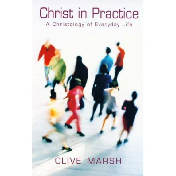 Christ in Practice : A Christology of Everyday Life