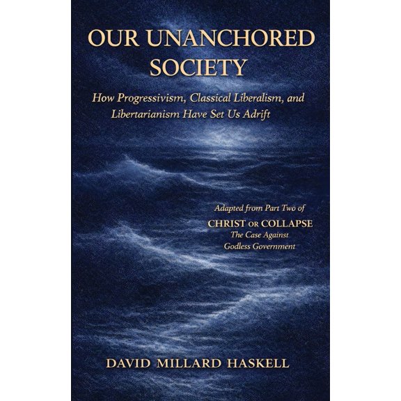 Christ or Collapse Our Unanchored Society: How Progressivism, Classical Liberalism, and Libertarianism Have Set Us Adrift, Book 2, (Paperback)