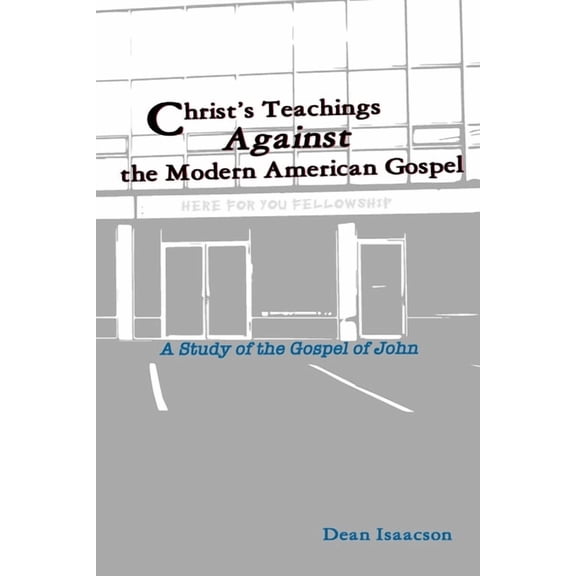 Christ's Teachings Against the Modern American Gospel: A Study of the Gospel of John, (Paperback)