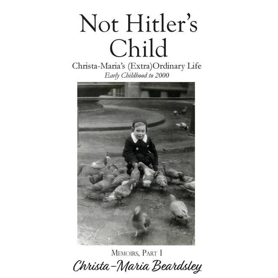 Christa-Maria's Memoirs Not Hitler's Child: Christa-Maria's (Extra)Ordinary Life, Early Childhood to 2000, Book 1, (Hardcover)