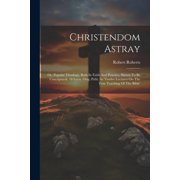 Christendom Astray Or, Popular Theology, Both In Faith And Practice, Shewn To Be Unscriptural. 18 Lects. Orig. Publ. As, Paperback