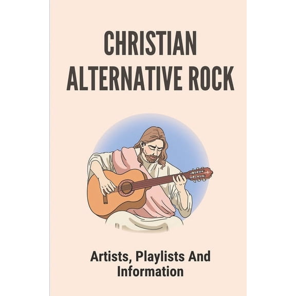 Christian Alternative Rock : Artists, Playlists And Information: Top Contemporary Christian Music (Paperback)