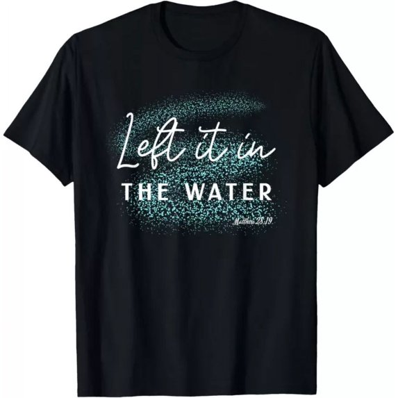 Christian Baptism Left It In The Water Matthew-28 19 T-Shirt Unisex S-5XL Hot Trending Shirt, Vintage Birthday Gift