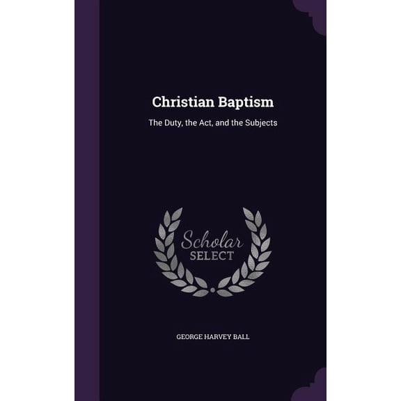 Christian Baptism : The Duty, the Act, and the Subjects (Hardcover)