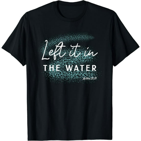 Christian Baptism shirt, Left it in the Water Matthew-28:19 T-Shirt