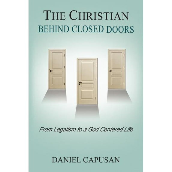 Christian Behind Closed Doors : From Legalism to a God Centered Life