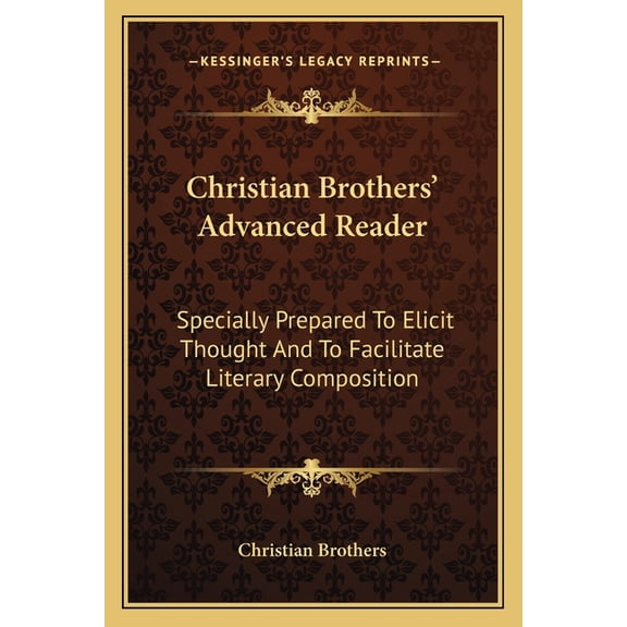 Christian Brothers' Advanced Reader : Specially Prepared To Elicit Thought And To Facilitate Literary Composition (Paperback)