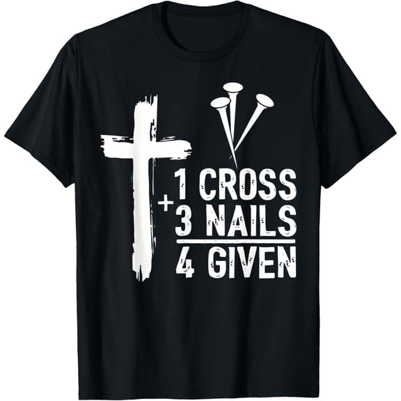 Christian Cross Faith 1 Cross 3 Nails 4 Given T-Shirt