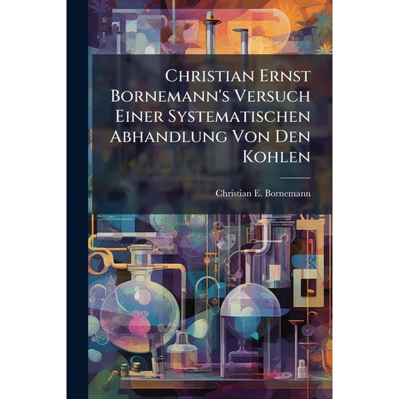 Christian Ernst Bornemann's Versuch Einer Systematischen Abhandlung Von Den Kohlen (Paperback)