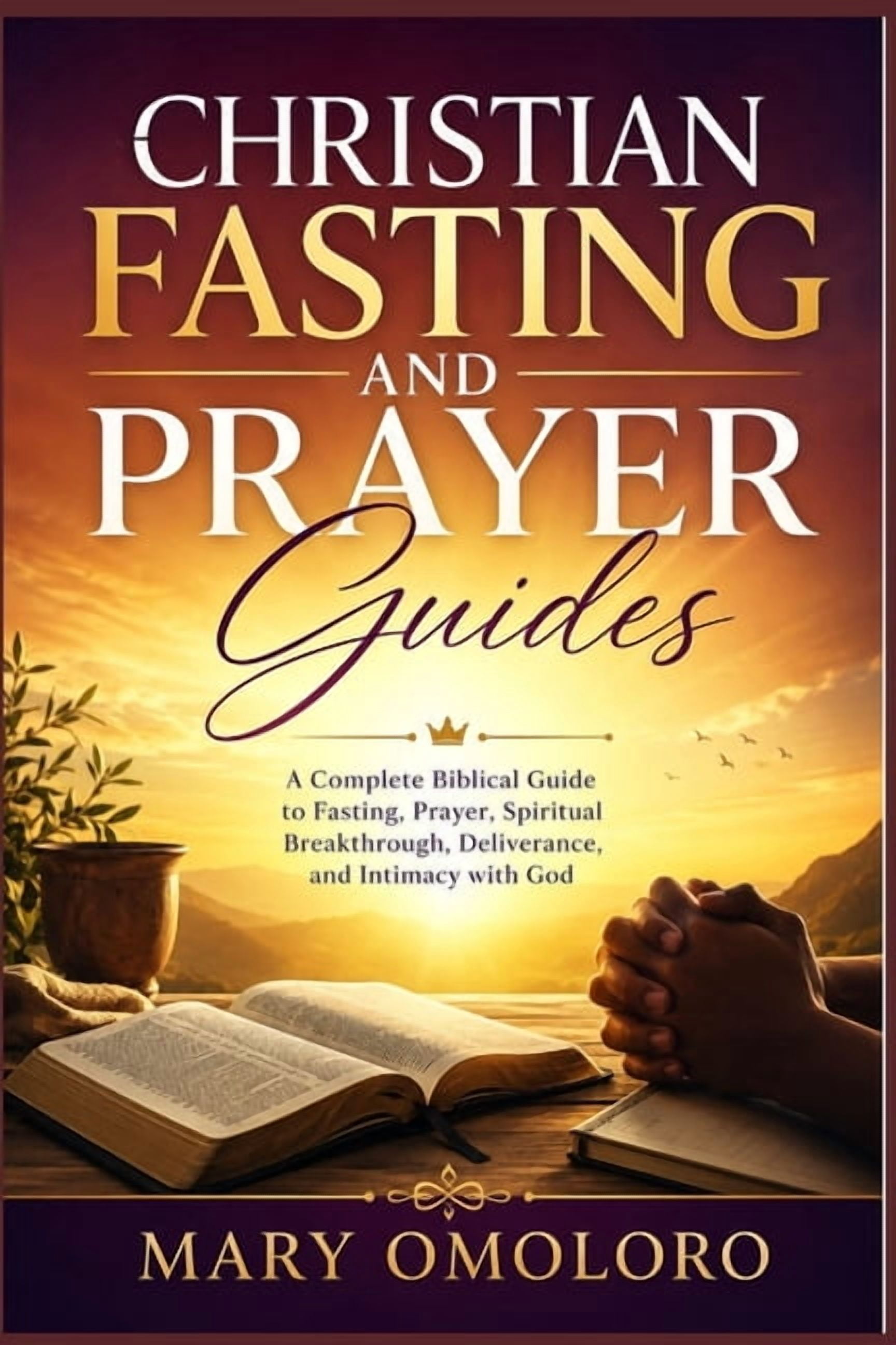 Christian Fasting and Prayer Guides: A Complete Biblical Guide to Fasting, Prayer, Spiritual Breakthrough, Deliverance, , (Paperback)