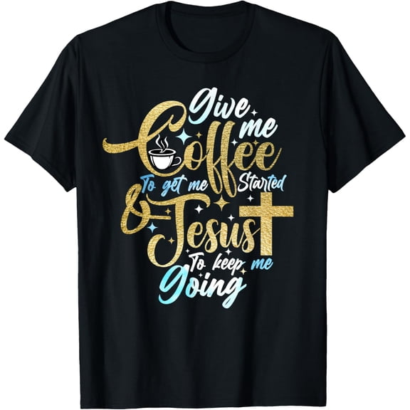 Christian Give Me Coffee To Get Started Jesus Keep Me Going T-Shirt100% cotton
