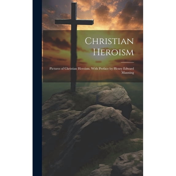 Christian Heroism; Pictures of Christian Heroism. With Preface by Henry Edward Manning (Hardcover)