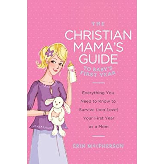 Pre-Owned The Christian Mama's Guide to Baby's First Year: Everything You Need to Know to Survive (and Love) Your First Year as a Mom (Paperback) 0849964741 9780849964749