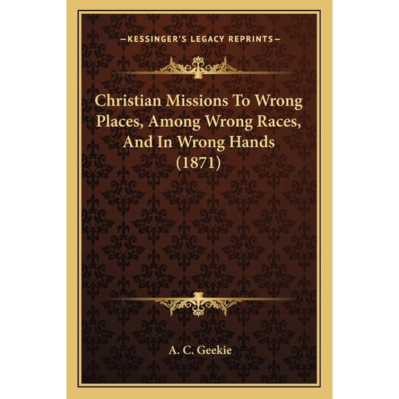 Christian Missions To Wrong Places, Among Wrong Races, And In Wrong Hands (1871) (Paperback)