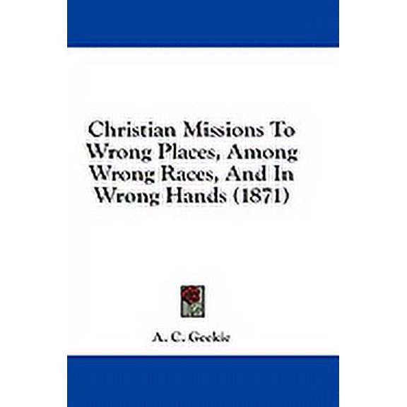 Christian Missions To Wrong Places, Among Wrong Races, And In Wrong Hands (1871) (Paperback)