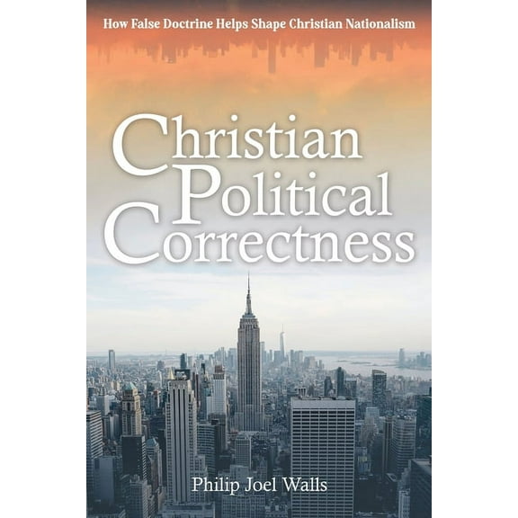 Christian Political Correctness: How False Doctrine Helps Shape Christian Nationalism, (Paperback)