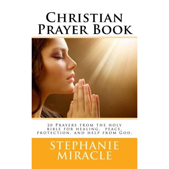 Christian Prayer Book : 20 Prayers from the Holy Bible for Healing, Peace, Protection, and Help from God.