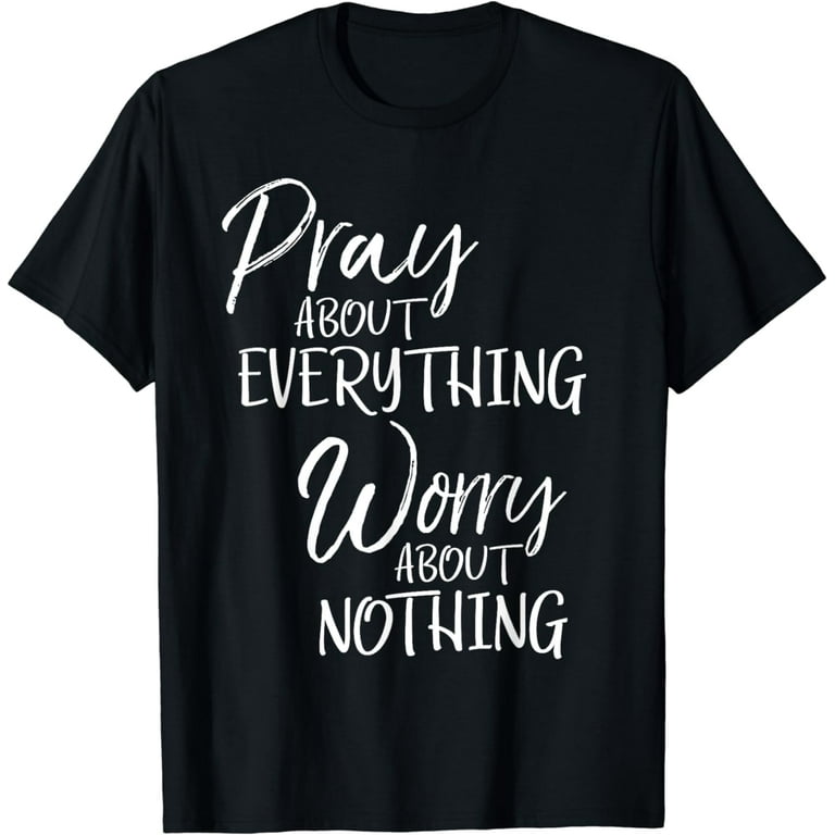 Worry about Nothing Pray about everything Sweatshirt Worry about Nothing Pray about everything Sweatshirt