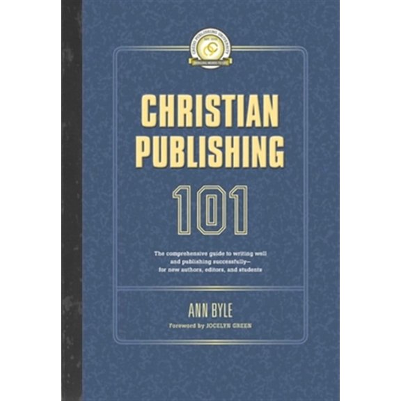 Christian Publishing 101: The comprehensive guide to writing well and publishing successfully--for new authors, editors, and students