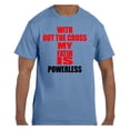thumbnail image 1 of Christian Religous Tshirt With Out The Cross My Faith Is Powerless, 1 of 1