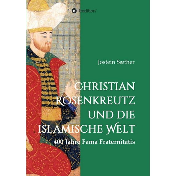 Christian Rosenkreutz und die islamische Welt: 400 Jahre Fama Fraternitatis, (Paperback)