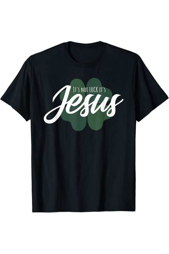 Christian St Patricks Day Gift - It Is Not Luck It's Jesus T-Shirt