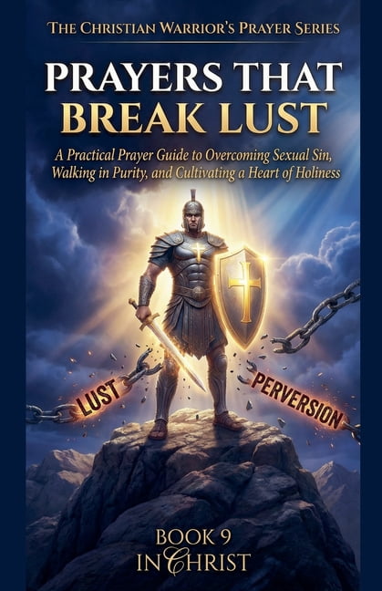 The Christian Warrior's Prayer Prayers That Break Lust. A Practical Prayer Guide to Overcoming Sexual Sin, Walking in Purity, and Cultivating a Heart o, Book 9, (Paperback)