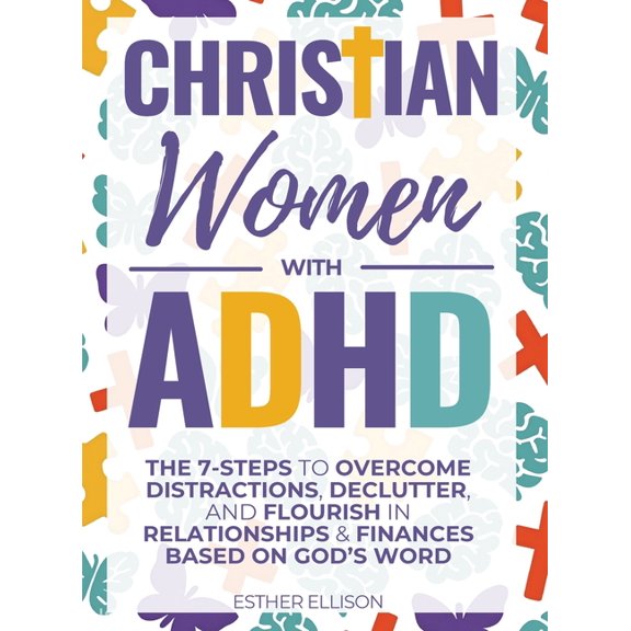 Christian Women with ADHD: The 7-Steps to Overcome Distractions, Declutter, and Flourish in Relationships & Finances Bas, (Hardcover)