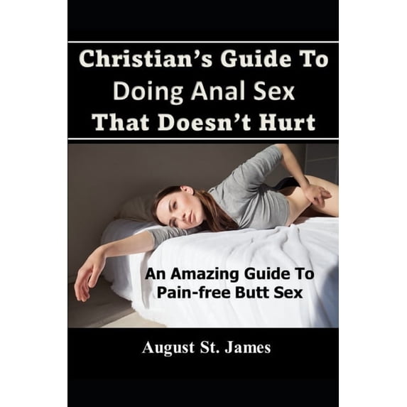 Christian's Guide To Having Anal Sex That Doesn't Hurt: An Amazing Guide To Pain-Free Butt Sex, (Paperback)