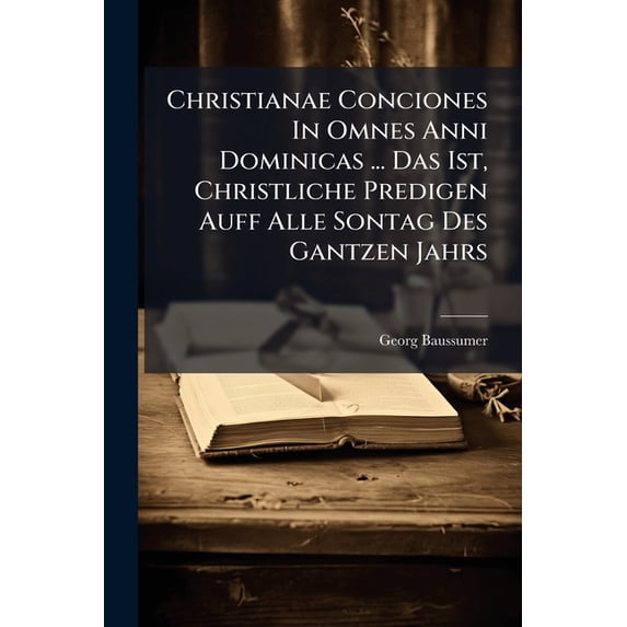 Christianae Conciones In Omnes Anni Dominicas ... Das Ist, Christliche Predigen Auff Alle Sontag Des Gantzen Jahrs : Pars Aestivalis, & Autumnalis Complectens Conciones Polemico-morales Quinquaginta Duas (Paperback)
